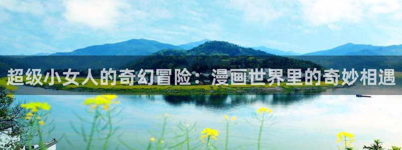 歪歪漫画首页韩国：超级小女人的奇幻冒险：漫画世界里的奇妙相遇