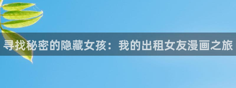 羞羞歪歪漫画sss：寻找秘密的隐藏女孩：我的出租女友漫画之旅