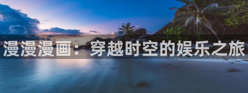 韩国歪歪漫画免费在线观看：漫漫漫画：穿越时空的娱乐之旅