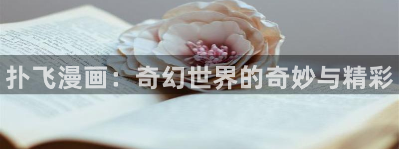 歪歪漫画av：扑飞漫画：奇幻世界的奇妙与精彩