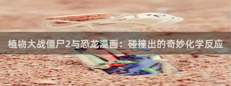 歪歪漫画土豪：植物大战僵尸2与恐龙漫画：碰撞出的奇妙化学反应