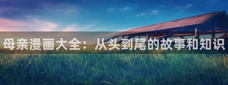 歪歪漫画免费首页入口：母亲漫画大全：从头到尾的故事和知识
