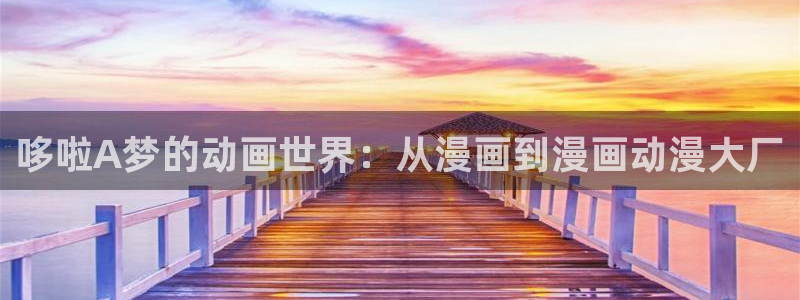 歪歪漫画连载：哆啦A梦的动画世界：从漫画到漫画动漫大厂