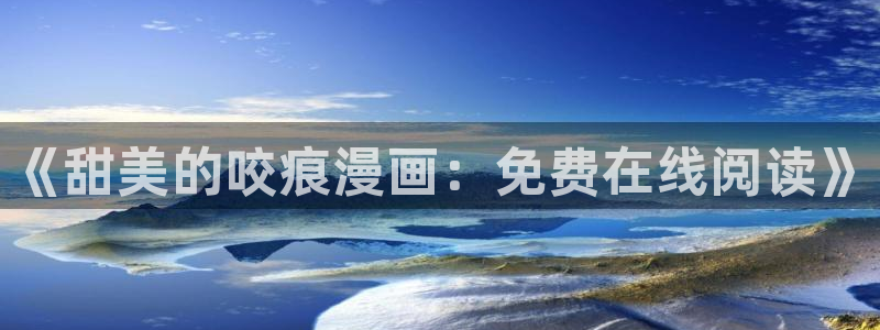 韩漫画无遮挡歪歪漫画：《甜美的咬痕漫画：免费在线阅读》